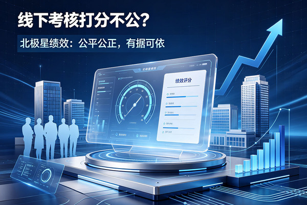 绩效打分全靠主观、无凭证？企业绩效管理升级选北极星绩效