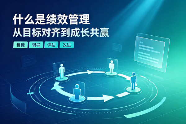 什么是绩效管理：不止于考核，更是成长与共赢