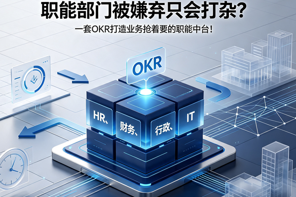 职能部门被嫌弃只会打杂？一套OKR打造业务抢着要的职能中台！